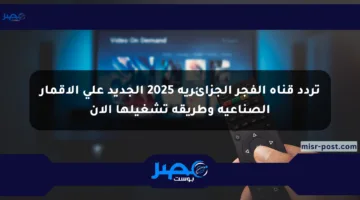 تردد قناة الفجر الجزائرية 2025 الجديد على الأقمار الصناعية وطريقة تشغيلها الآن